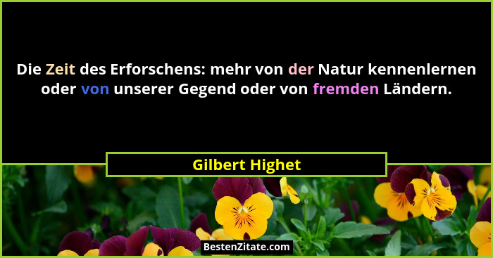 Die Zeit des Erforschens: mehr von der Natur kennenlernen oder von unserer Gegend oder von fremden Ländern.... - Gilbert Highet