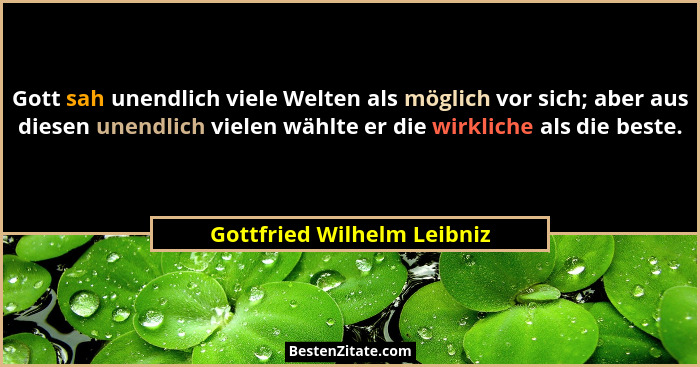 Gott sah unendlich viele Welten als möglich vor sich; aber aus diesen unendlich vielen wählte er die wirkliche als die bes... - Gottfried Wilhelm Leibniz