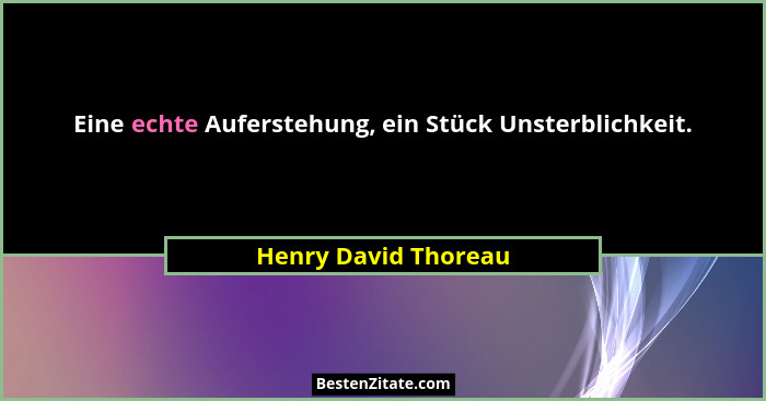 Eine echte Auferstehung, ein Stück Unsterblichkeit.... - Henry David Thoreau