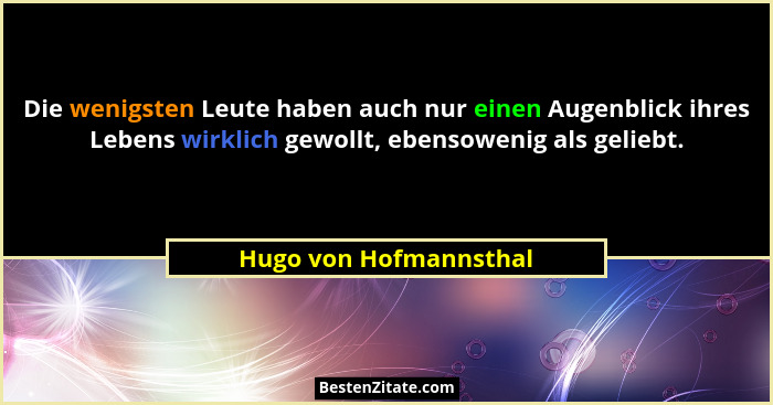 Die wenigsten Leute haben auch nur einen Augenblick ihres Lebens wirklich gewollt, ebensowenig als geliebt.... - Hugo von Hofmannsthal
