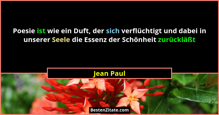 Poesie ist wie ein Duft, der sich verflüchtigt und dabei in unserer Seele die Essenz der Schönheit zurückläßt... - Jean Paul