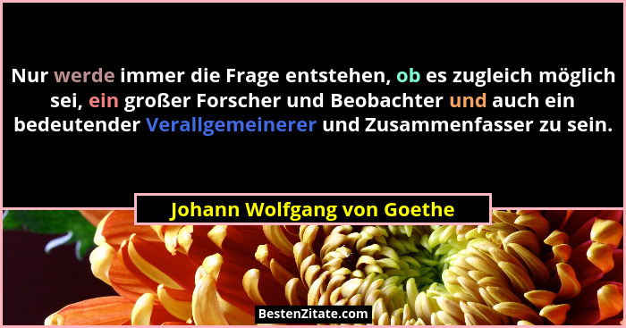 Nur werde immer die Frage entstehen, ob es zugleich möglich sei, ein großer Forscher und Beobachter und auch ein bedeuten... - Johann Wolfgang von Goethe