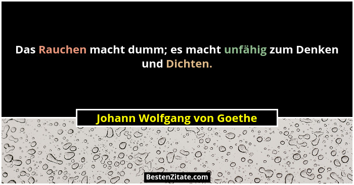 Das Rauchen macht dumm; es macht unfähig zum Denken und Dichten.... - Johann Wolfgang von Goethe