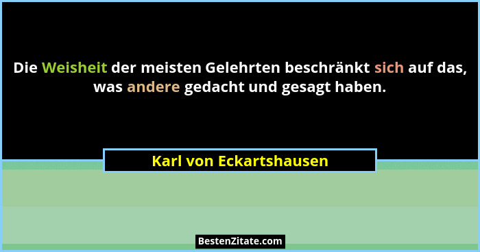 Die Weisheit der meisten Gelehrten beschränkt sich auf das, was andere gedacht und gesagt haben.... - Karl von Eckartshausen