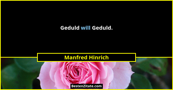 Geduld will Geduld.... - Manfred Hinrich