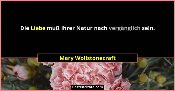 Die Liebe muß ihrer Natur nach vergänglich sein.... - Mary Wollstonecraft