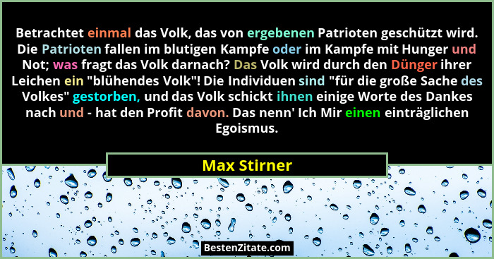 Betrachtet einmal das Volk, das von ergebenen Patrioten geschützt wird. Die Patrioten fallen im blutigen Kampfe oder im Kampfe mit Hunge... - Max Stirner