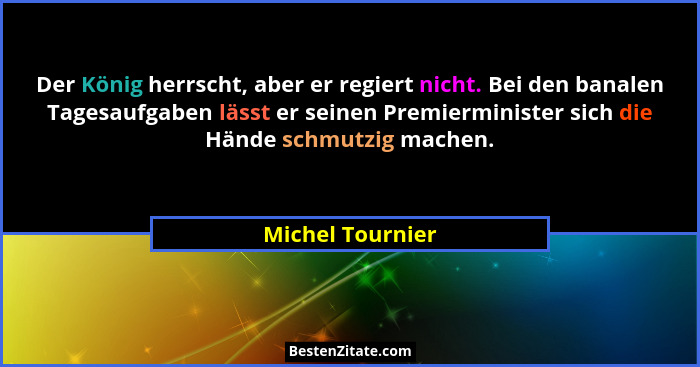 Der König herrscht, aber er regiert nicht. Bei den banalen Tagesaufgaben lässt er seinen Premierminister sich die Hände schmutzig ma... - Michel Tournier