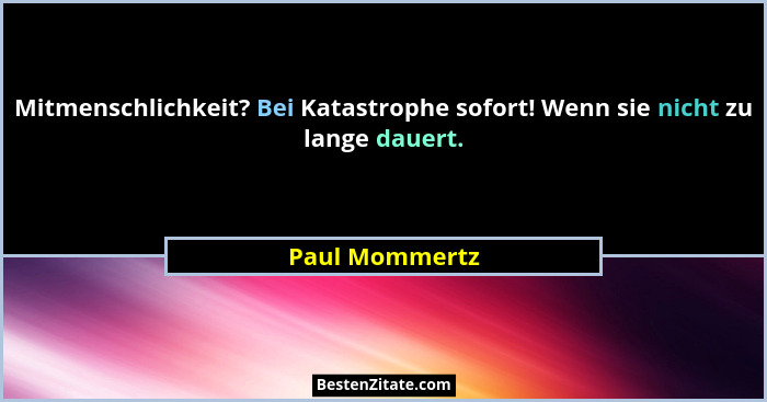 Mitmenschlichkeit? Bei Katastrophe sofort! Wenn sie nicht zu lange dauert.... - Paul Mommertz