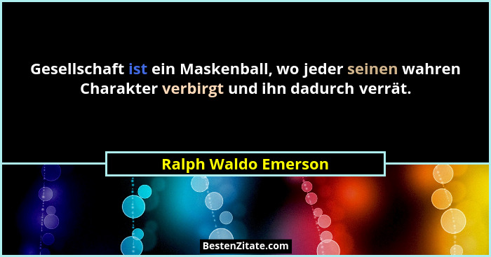 Gesellschaft ist ein Maskenball, wo jeder seinen wahren Charakter verbirgt und ihn dadurch verrät.... - Ralph Waldo Emerson
