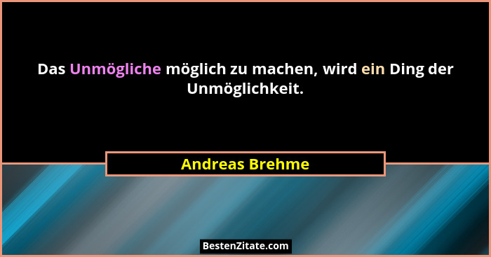 Das Unmögliche möglich zu machen, wird ein Ding der Unmöglichkeit.... - Andreas Brehme