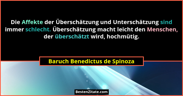 Die Affekte der Überschätzung und Unterschätzung sind immer schlecht. Überschätzung macht leicht den Menschen, der über... - Baruch Benedictus de Spinoza