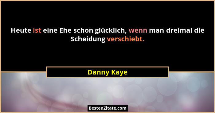 Heute ist eine Ehe schon glücklich, wenn man dreimal die Scheidung verschiebt.... - Danny Kaye
