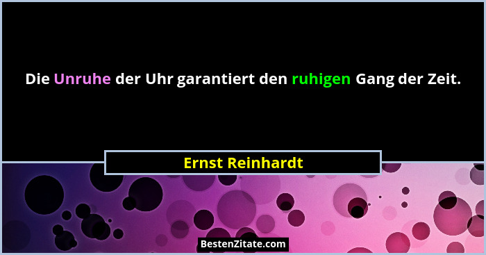 Die Unruhe der Uhr garantiert den ruhigen Gang der Zeit.... - Ernst Reinhardt