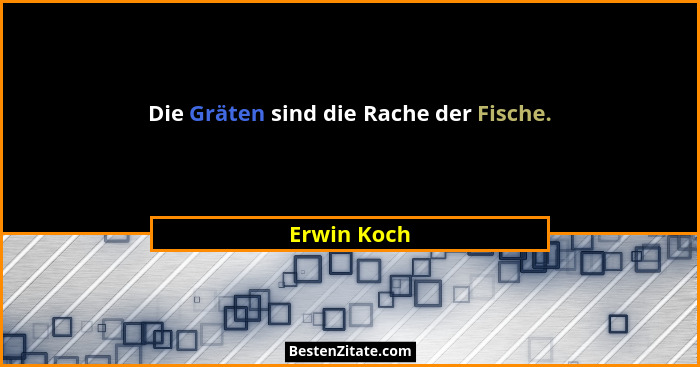 Die Gräten sind die Rache der Fische.... - Erwin Koch