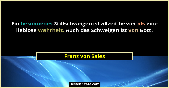 Ein besonnenes Stillschweigen ist allzeit besser als eine lieblose Wahrheit. Auch das Schweigen ist von Gott.... - Franz von Sales