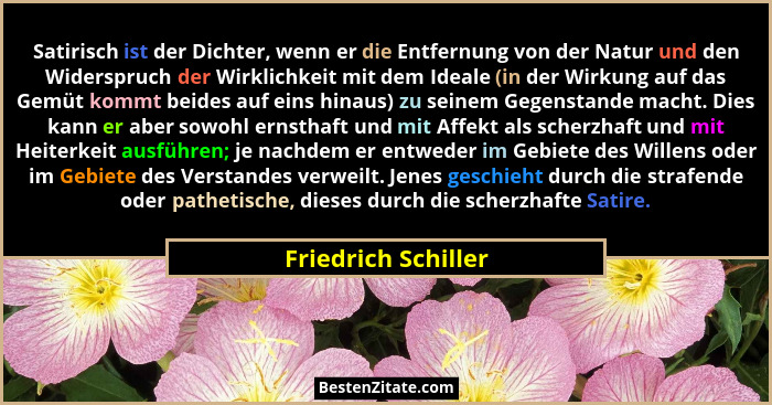 Satirisch ist der Dichter, wenn er die Entfernung von der Natur und den Widerspruch der Wirklichkeit mit dem Ideale (in der Wirku... - Friedrich Schiller
