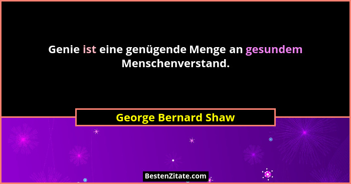 Genie ist eine genügende Menge an gesundem Menschenverstand.... - George Bernard Shaw