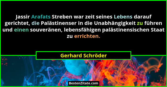 Jassir Arafats Streben war zeit seines Lebens darauf gerichtet, die Palästinenser in die Unabhängigkeit zu führen und einen souverä... - Gerhard Schröder