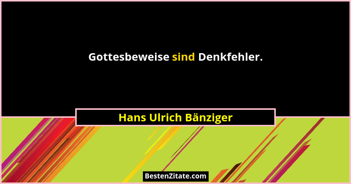Gottesbeweise sind Denkfehler.... - Hans Ulrich Bänziger