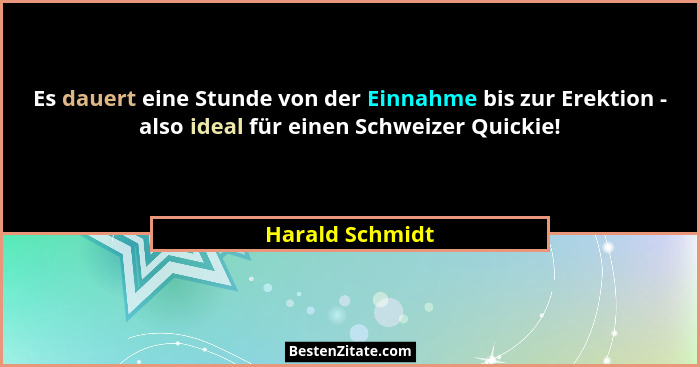 Es dauert eine Stunde von der Einnahme bis zur Erektion - also ideal für einen Schweizer Quickie!... - Harald Schmidt