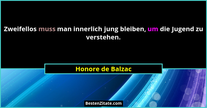 Zweifellos muss man innerlich jung bleiben, um die Jugend zu verstehen.... - Honore de Balzac