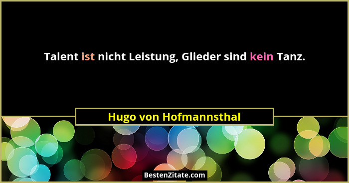 Talent ist nicht Leistung, Glieder sind kein Tanz.... - Hugo von Hofmannsthal