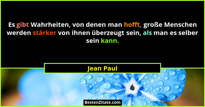 Es gibt Wahrheiten, von denen man hofft, große Menschen werden stärker von ihnen überzeugt sein, als man es selber sein kann.... - Jean Paul