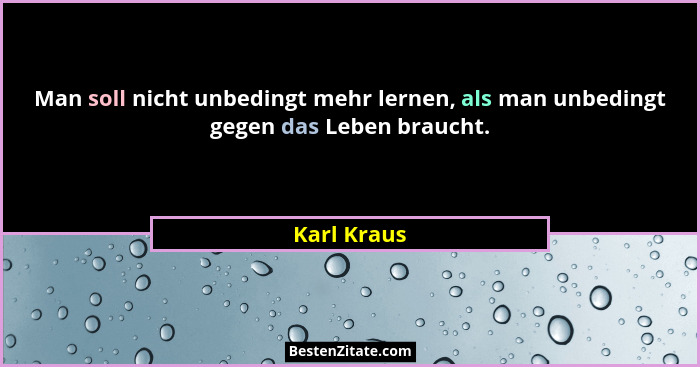 Man soll nicht unbedingt mehr lernen, als man unbedingt gegen das Leben braucht.... - Karl Kraus