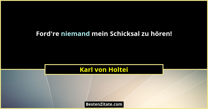 Ford're niemand mein Schicksal zu hören!... - Karl von Holtei