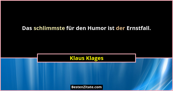 Das schlimmste für den Humor ist der Ernstfall.... - Klaus Klages