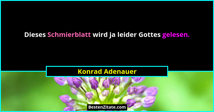Dieses Schmierblatt wird ja leider Gottes gelesen.... - Konrad Adenauer
