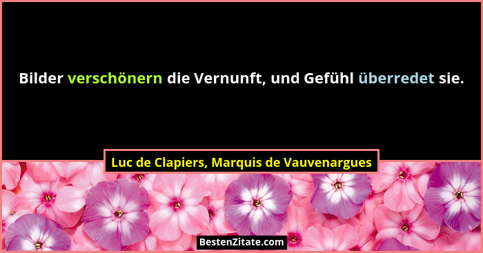 Bilder verschönern die Vernunft, und Gefühl überredet sie.... - Luc de Clapiers, Marquis de Vauvenargues