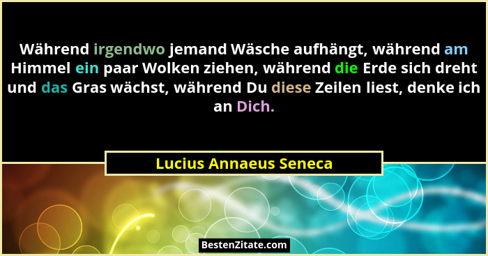 Während irgendwo jemand Wäsche aufhängt, während am Himmel ein paar Wolken ziehen, während die Erde sich dreht und das Gras wä... - Lucius Annaeus Seneca