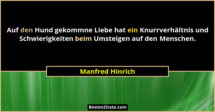 Auf den Hund gekommne Liebe hat ein Knurrverhältnis und Schwierigkeiten beim Umsteigen auf den Menschen.... - Manfred Hinrich