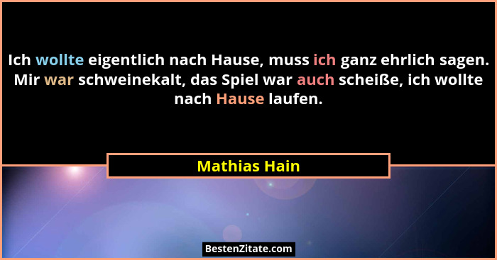 Ich wollte eigentlich nach Hause, muss ich ganz ehrlich sagen. Mir war schweinekalt, das Spiel war auch scheiße, ich wollte nach Hause... - Mathias Hain
