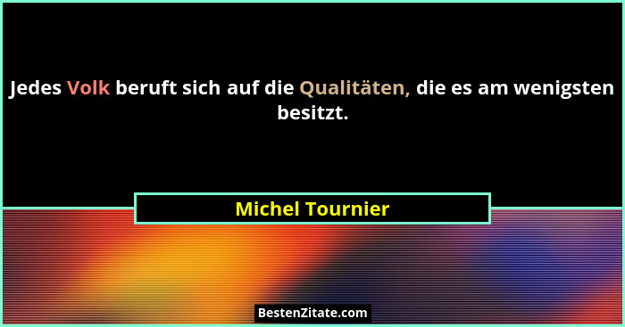 Jedes Volk beruft sich auf die Qualitäten, die es am wenigsten besitzt.... - Michel Tournier