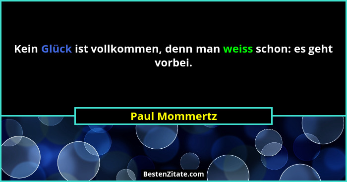 Kein Glück ist vollkommen, denn man weiss schon: es geht vorbei.... - Paul Mommertz