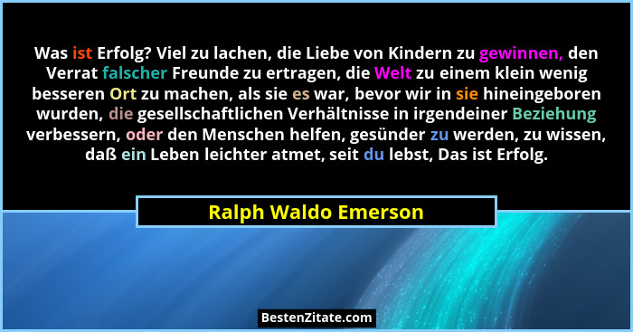 Was ist Erfolg? Viel zu lachen, die Liebe von Kindern zu gewinnen, den Verrat falscher Freunde zu ertragen, die Welt zu einem kl... - Ralph Waldo Emerson
