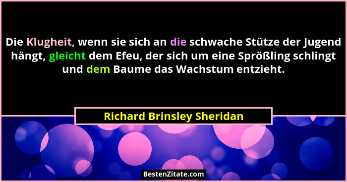 Die Klugheit, wenn sie sich an die schwache Stütze der Jugend hängt, gleicht dem Efeu, der sich um eine Sprößling schlingt... - Richard Brinsley Sheridan