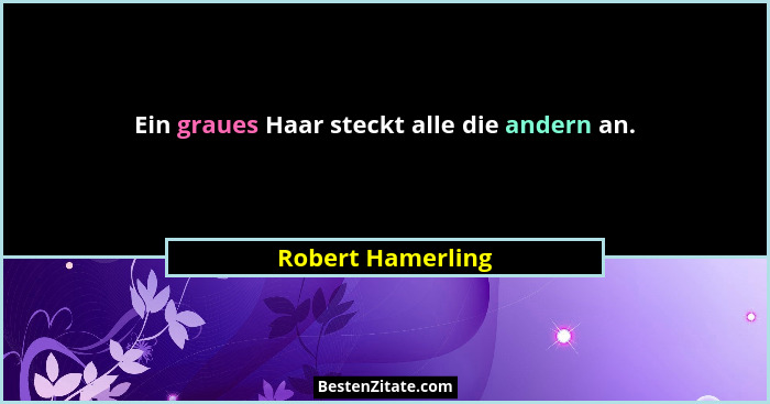 Ein graues Haar steckt alle die andern an.... - Robert Hamerling