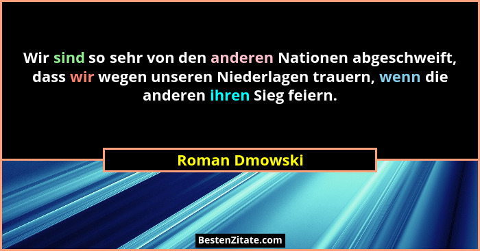 Wir sind so sehr von den anderen Nationen abgeschweift, dass wir wegen unseren Niederlagen trauern, wenn die anderen ihren Sieg feiern... - Roman Dmowski