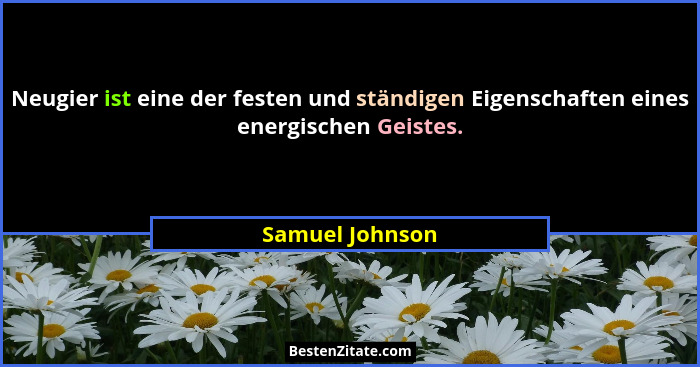 Neugier ist eine der festen und ständigen Eigenschaften eines energischen Geistes.... - Samuel Johnson