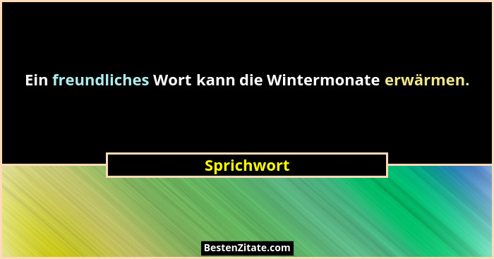 Ein freundliches Wort kann die Wintermonate erwärmen.... - Sprichwort