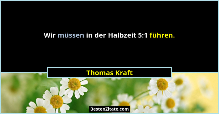 Wir müssen in der Halbzeit 5:1 führen.... - Thomas Kraft