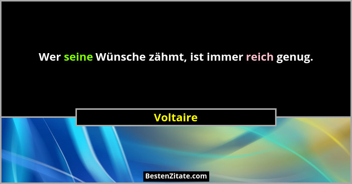 Wer seine Wünsche zähmt, ist immer reich genug.... - Voltaire