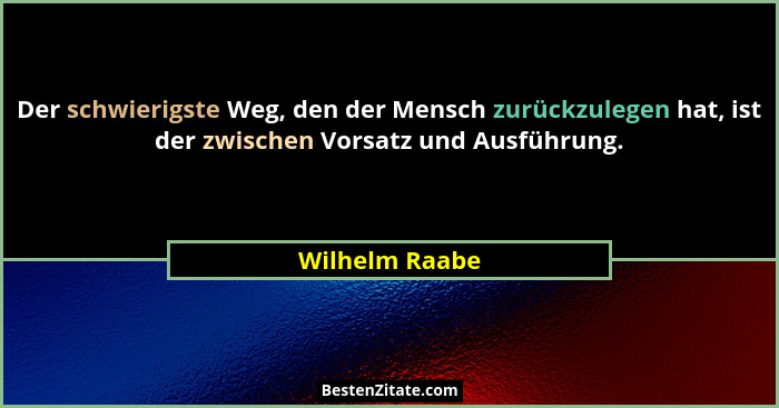 Der schwierigste Weg, den der Mensch zurückzulegen hat, ist der zwischen Vorsatz und Ausführung.... - Wilhelm Raabe