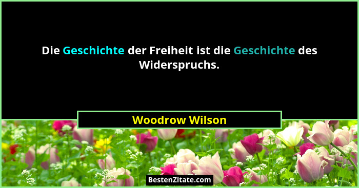 Die Geschichte der Freiheit ist die Geschichte des Widerspruchs.... - Woodrow Wilson