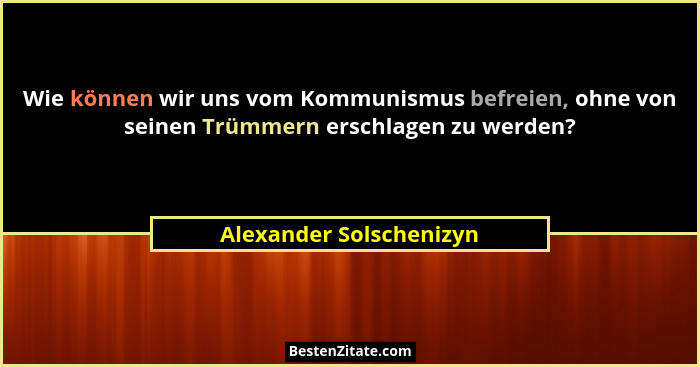 Wie können wir uns vom Kommunismus befreien, ohne von seinen Trümmern erschlagen zu werden?... - Alexander Solschenizyn
