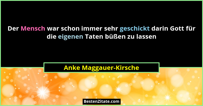 Der Mensch war schon immer sehr geschickt darin Gott für die eigenen Taten büßen zu lassen... - Anke Maggauer-Kirsche